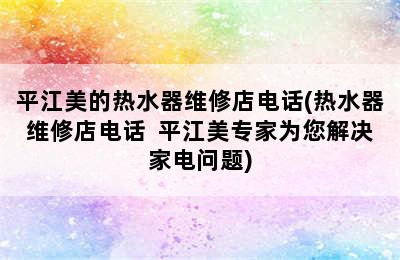 平江美的热水器维修店电话(热水器维修店电话  平江美专家为您解决家电问题)